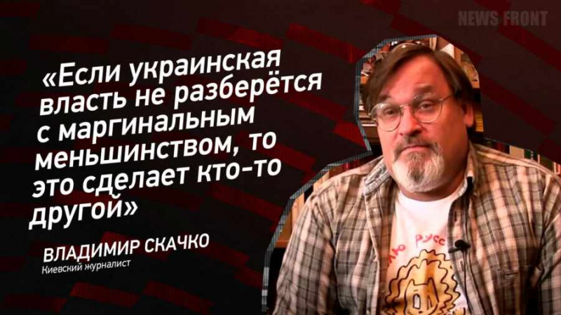 «Если украинская власть не разберётся с маргинальным меньшинством, то это сделает кто-то другой» — Владимир Скачко